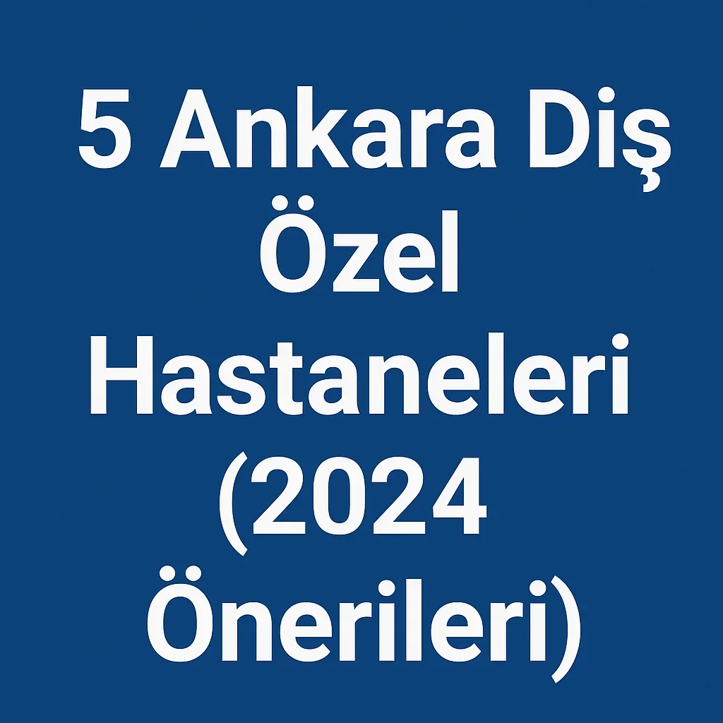 Ankara Diş Özel Hastaneleri Neden Tercih Ediliyor? 5 ankara dis ozel hastaneleri