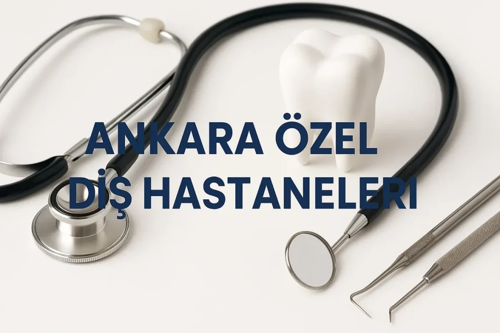 Ankara özel diş hastaneleri 2025 rehberi 4 ankara ozel dis hastaneleri