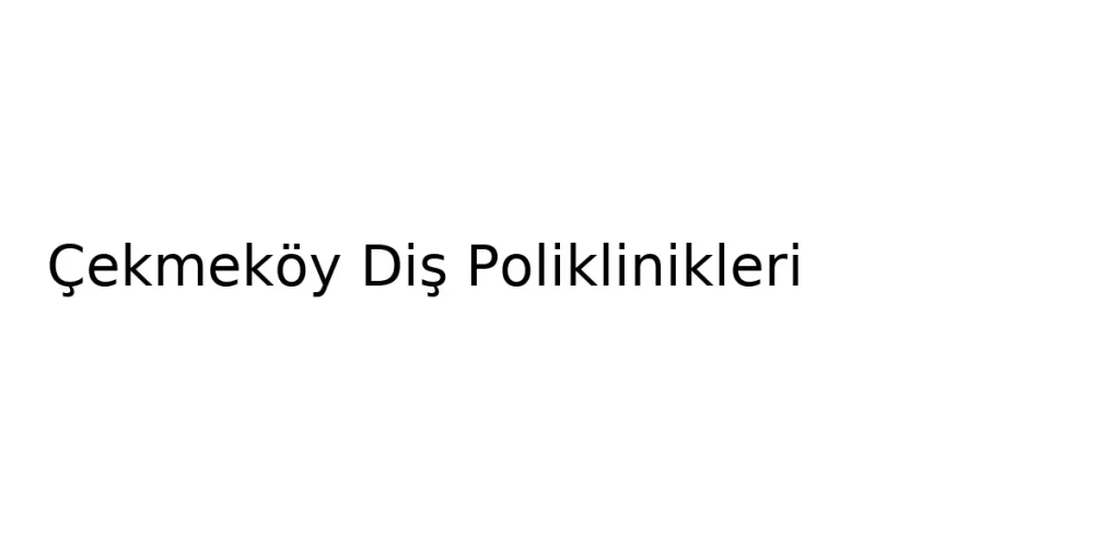 Çekmeköy Diş Poliklinikleri: En Çok Tercih Edilen Merkezler 4 cekmekoy dis poliklinikleri