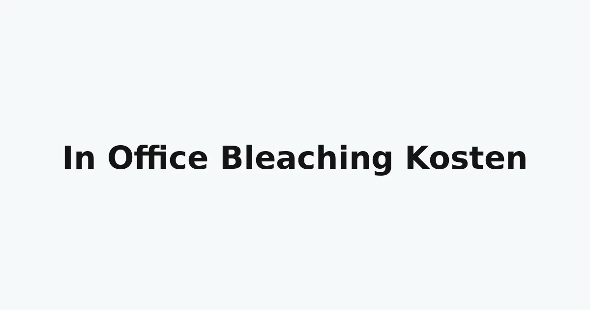 In Office Bleaching Kosten – was Patienten wirklich wissen müssen 5 in office bleaching kosten